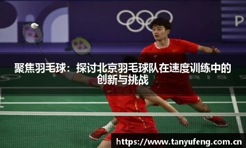 聚焦羽毛球：探讨北京羽毛球队在速度训练中的创新与挑战