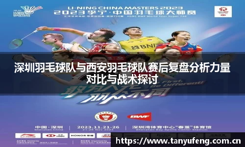深圳羽毛球队与西安羽毛球队赛后复盘分析力量对比与战术探讨
