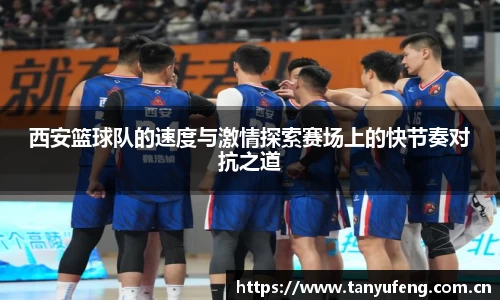 西安篮球队的速度与激情探索赛场上的快节奏对抗之道