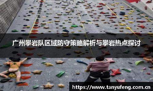 广州攀岩队区域防守策略解析与攀岩热点探讨