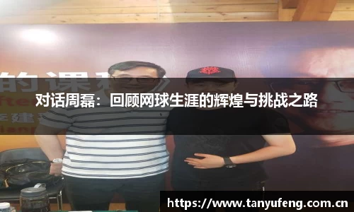 对话周磊：回顾网球生涯的辉煌与挑战之路