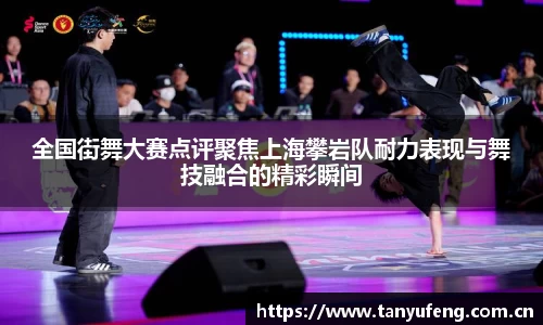 全国街舞大赛点评聚焦上海攀岩队耐力表现与舞技融合的精彩瞬间