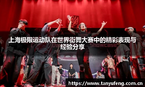 上海极限运动队在世界街舞大赛中的精彩表现与经验分享