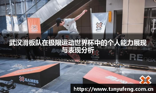 武汉滑板队在极限运动世界杯中的个人能力展现与表现分析