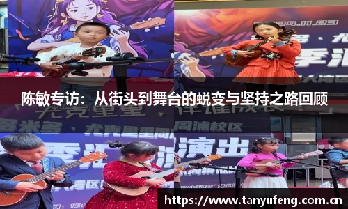 陈敏专访：从街头到舞台的蜕变与坚持之路回顾
