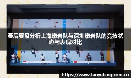 赛后复盘分析上海攀岩队与深圳攀岩队的竞技状态与表现对比